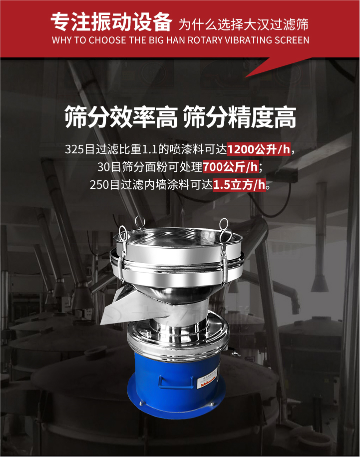 大漢過濾篩篩分效率高,精度高;325目過濾比重1:1的噴油漆可達1200公升/時;30目篩粉面粉可處理700公斤/時;250目過濾內(nèi)墻涂料可達1.5立方/h;過濾篩廠家直銷價格便宜。過濾篩適用物料：粘液粉末都可以使用具體產(chǎn)品如下：奶制品，油漆，泥漿，淀粉，果汁等。
